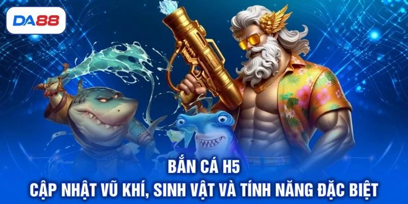 Bắn Cá H5 - Cập Nhật Vũ Khí, Sinh Vật Và Tính Năng Đặc Biệt 1 Bắn Cá H5 - Cập Nhật Vũ Khí, Sinh Vật Và Tính Năng Đặc Biệt